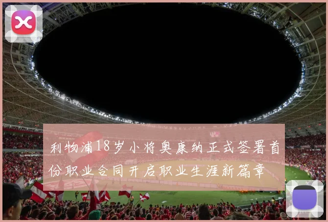利物浦18岁小将奥康纳正式签署首份职业合同开启职业生涯新篇章