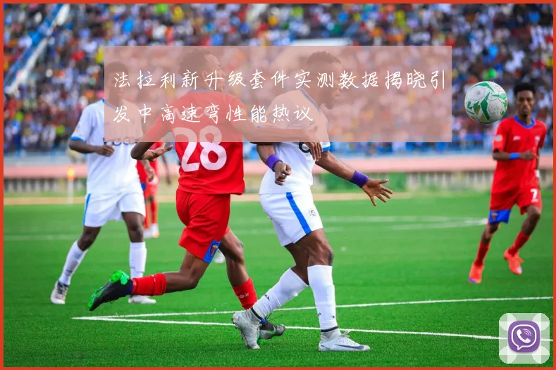法拉利新升级套件实测数据揭晓引发中高速弯性能热议